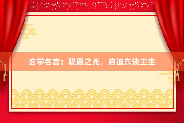 玄学名言：聪惠之光，启迪东谈主生
